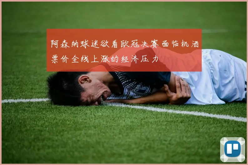 阿森纳球迷欲看欧冠决赛面临机酒票价全线上涨的经济压力
