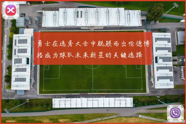 勇士在选秀大会中脱颖而出伦德博格成为球队未来新星的关键选择