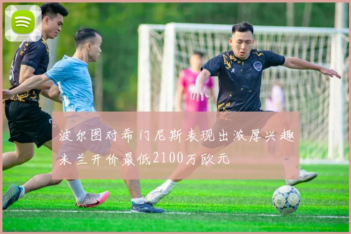 波尔图对希门尼斯表现出浓厚兴趣米兰开价最低2100万欧元