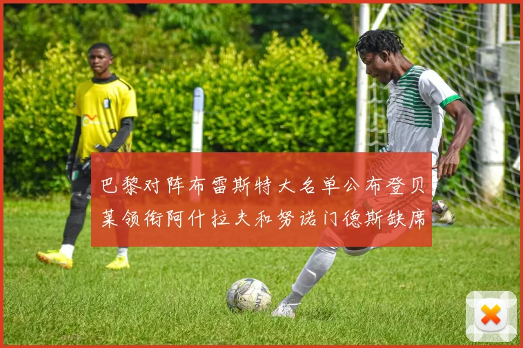 巴黎对阵布雷斯特大名单公布登贝莱领衔阿什拉夫和努诺门德斯缺席