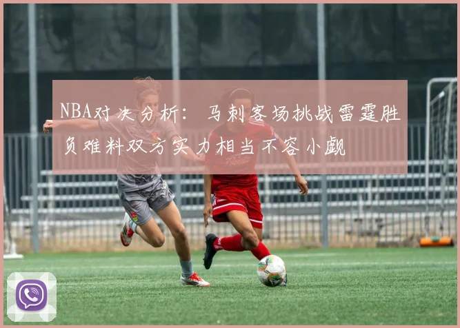NBA对决分析：马刺客场挑战雷霆胜负难料双方实力相当不容小觑