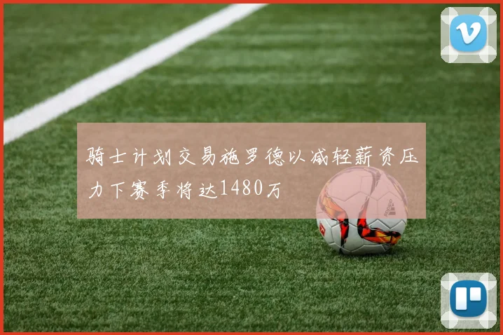 骑士计划交易施罗德以减轻薪资压力下赛季将达1480万