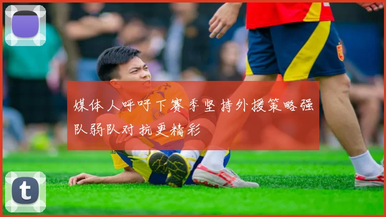 媒体人呼吁下赛季坚持外援策略强队弱队对抗更精彩