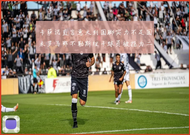 卡萨诺直言意大利国脚实力不足国米罗马那不勒斯纽卡球员被指为二流
